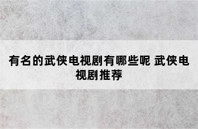 有名的武侠电视剧有哪些呢 武侠电视剧推荐